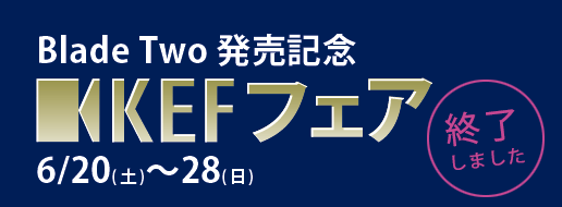 Blade Two発売記念『KEFフェア』(6/20-28)
