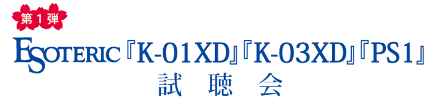 【第1弾】ESOTERIC『K-01XD』『K-03XD』『PS1』試聴会