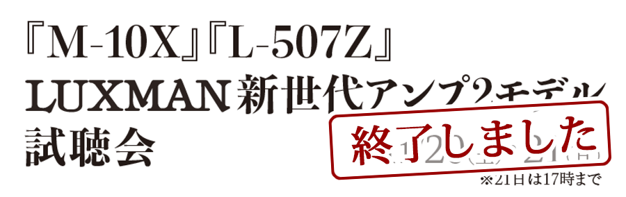 『M-10X』『L-507Z』LUXMAN新世代アンプ2モデル試聴会(11/20-21)